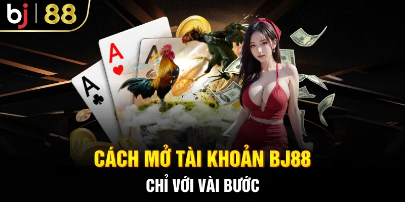 Cách mở tài khoản BJ88 chỉ với vài bước
